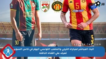 البث المباشر لمباراة الترجي والملعب التونسي اليوم في كأس السوبر.. تعرف على القناة الناقلة